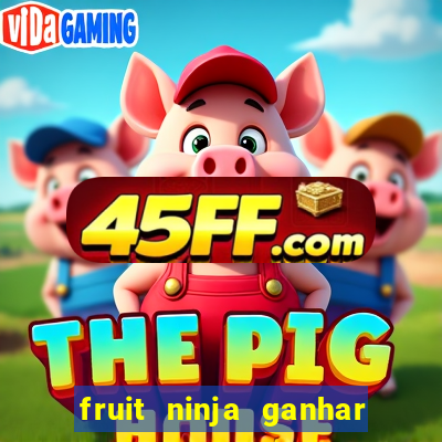 fruit ninja ganhar dinheiro sem depositar